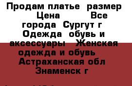 Продам платье, размер 32 › Цена ­ 700 - Все города, Сургут г. Одежда, обувь и аксессуары » Женская одежда и обувь   . Астраханская обл.,Знаменск г.